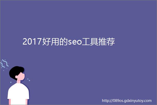 2017好用的seo工具推荐